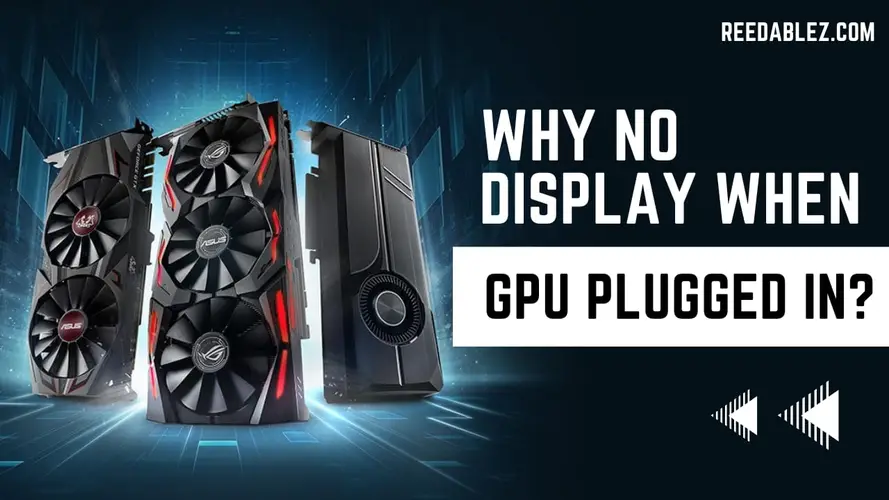 Reedablez - Why no display when GPU plugg…
