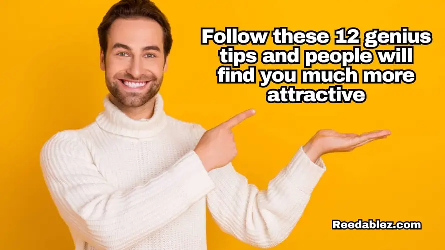 Follow these 12 genius tips and people will find you much more attractive!